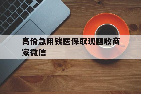 东阳最新的高价急用钱医保取现回收商家微信方法分享(东阳高价回收医保卡联系方式教程)