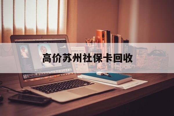 东阳最新的高价苏州社保卡回收方法分享(东阳2021年苏州社保卡教程)